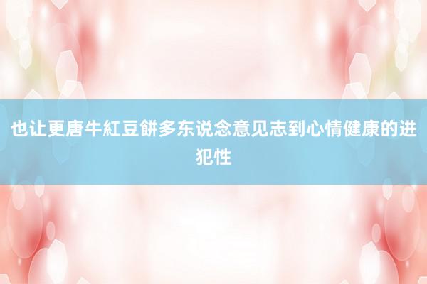 也让更唐牛紅豆餅多东说念意见志到心情健康的进犯性