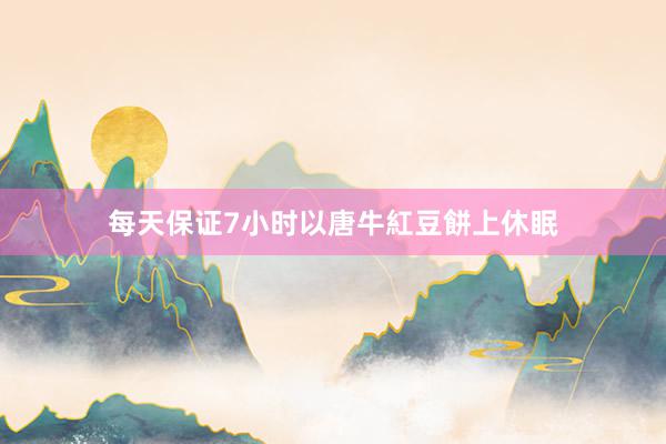 每天保证7小时以唐牛紅豆餅上休眠