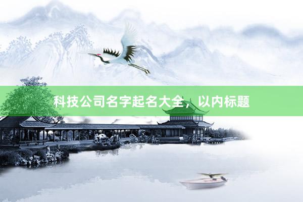 科技公司名字起名大全，以内标题