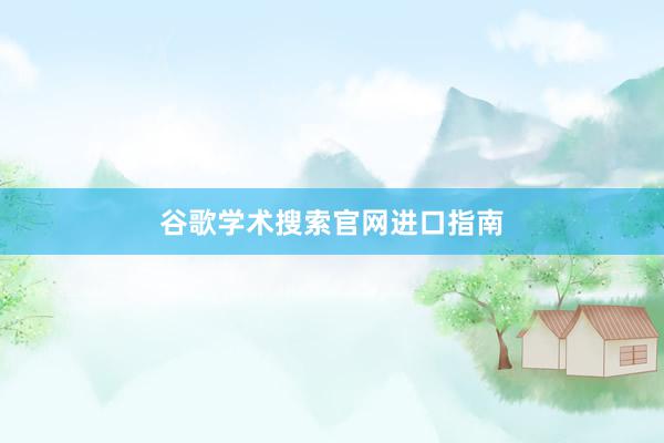 谷歌学术搜索官网进口指南