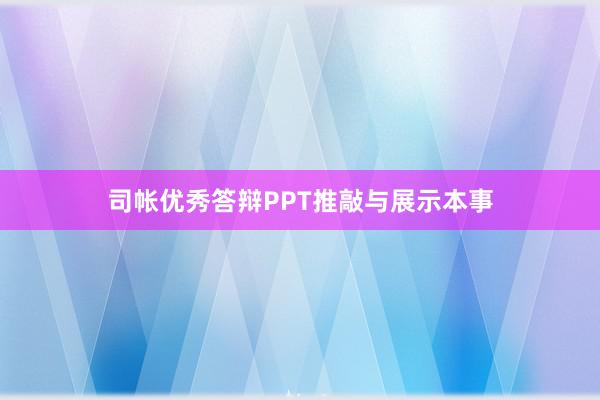 司帐优秀答辩PPT推敲与展示本事