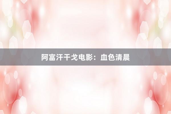 阿富汗干戈电影：血色清晨