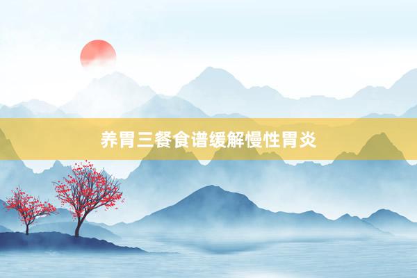 养胃三餐食谱缓解慢性胃炎